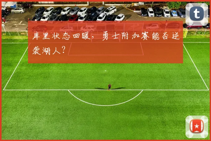 库里状态回暖，勇士附加赛能否逆袭湖人？