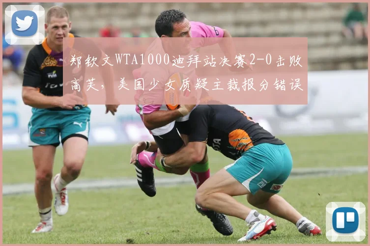 郑钦文WTA1000迪拜站决赛2-0击败高芙，美国少女质疑主裁报分错误致心态失衡