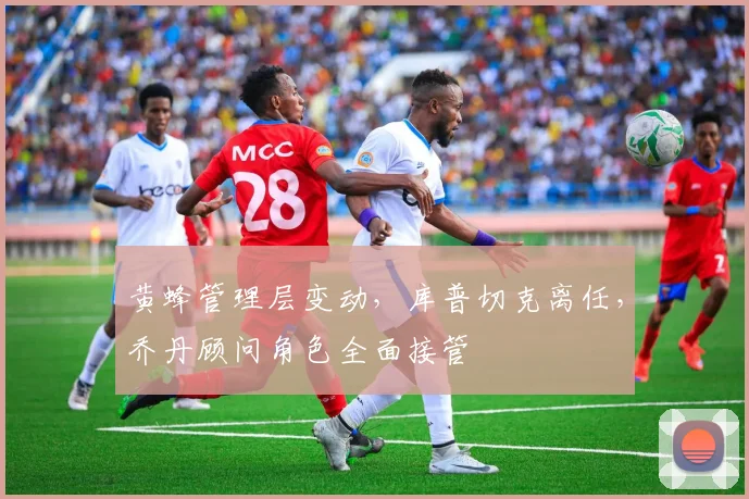 黄蜂管理层变动，库普切克离任，乔丹顾问角色全面接管