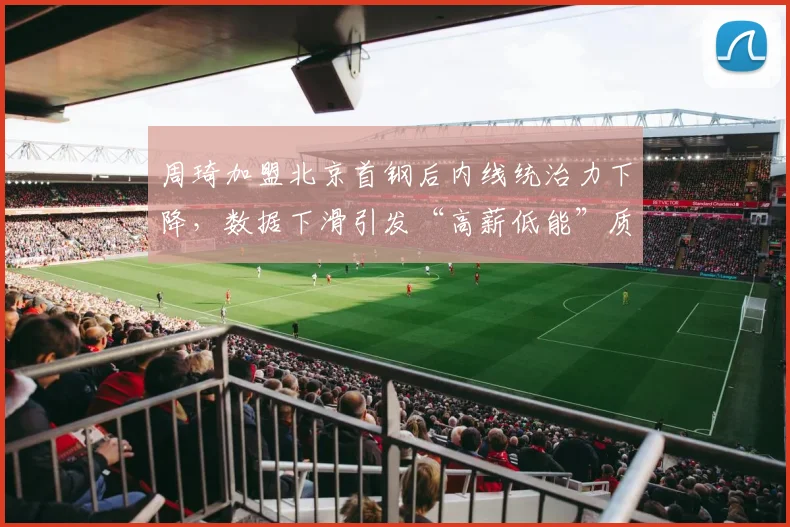 周琦加盟北京首钢后内线统治力下降,数据下滑引发“高薪低能”质疑