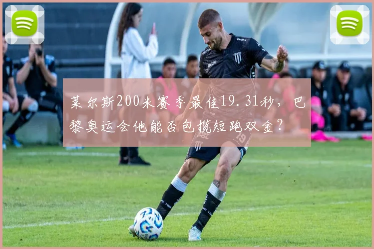 莱尔斯200米赛季最佳19.31秒,巴黎奥运会他能否包揽短跑双金?